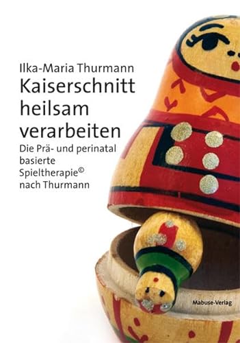 Kaiserschnitt heilsam verarbeiten. Die Prä- und perinatal basierte Spieltherapie© nach Thurmann von Mabuse-Verlag GmbH